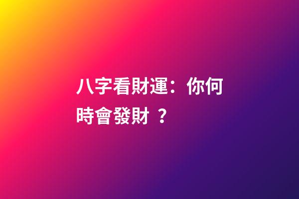 八字看財運：你何時會發財？